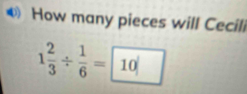 How many pieces will Cecili 
()
1 2/3 /  1/6 = 10 □ 