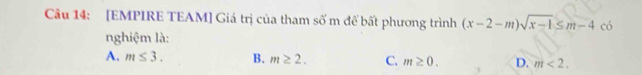 [EMPIRE TEAM] Giá trị của tham số m để bất phương trình (x-2-m)sqrt(x-1)≤ m-4 có
nghiệm là:
A. m≤ 3. B. m≥ 2. C. m≥ 0. D. m<2</tex>.