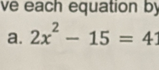 ve each equation by 
a. 2x^2-15=41