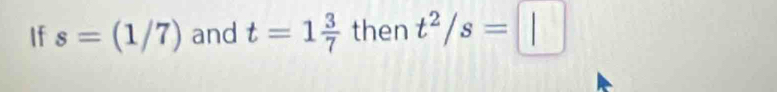 If s=(1/7) and t=1 3/7  then t^2/s=□