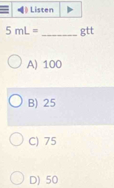 Listen
5mL= _gtt
A) 100
B) 25
C) 75
D) 50