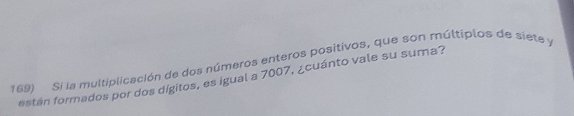 Si la multiplicación de dos números enteros positivos, que son múltiplos de siete y 
están formados por dos dígitos, es igual a 7007, ¿cuánto vale su suma?