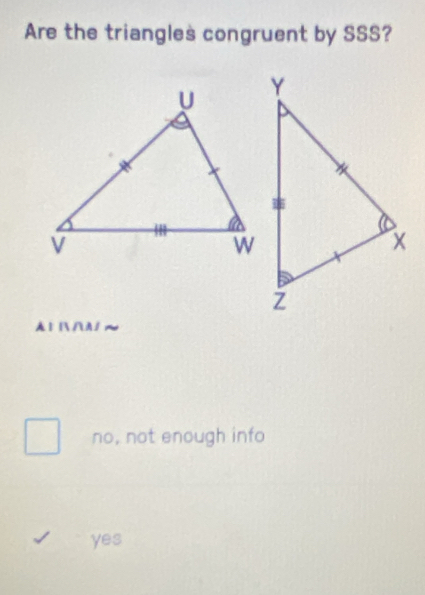 Are the triangles congruent by SSS?
A1 ∩ ∩A/
no, not enough info
yes