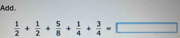 Add.
 1/2 + 1/2 + 5/8 + 1/4 + 3/4 =□