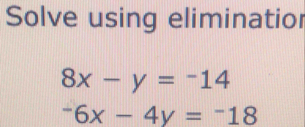 Solve using eliminatior
8x-y=-14^-6x-4y=^-18