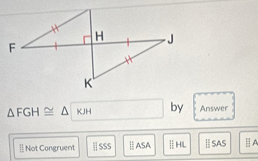 △ FGH≌ △ KJH □ by Answer
Not Congruent | sss ASA ⅡHL  SAS A