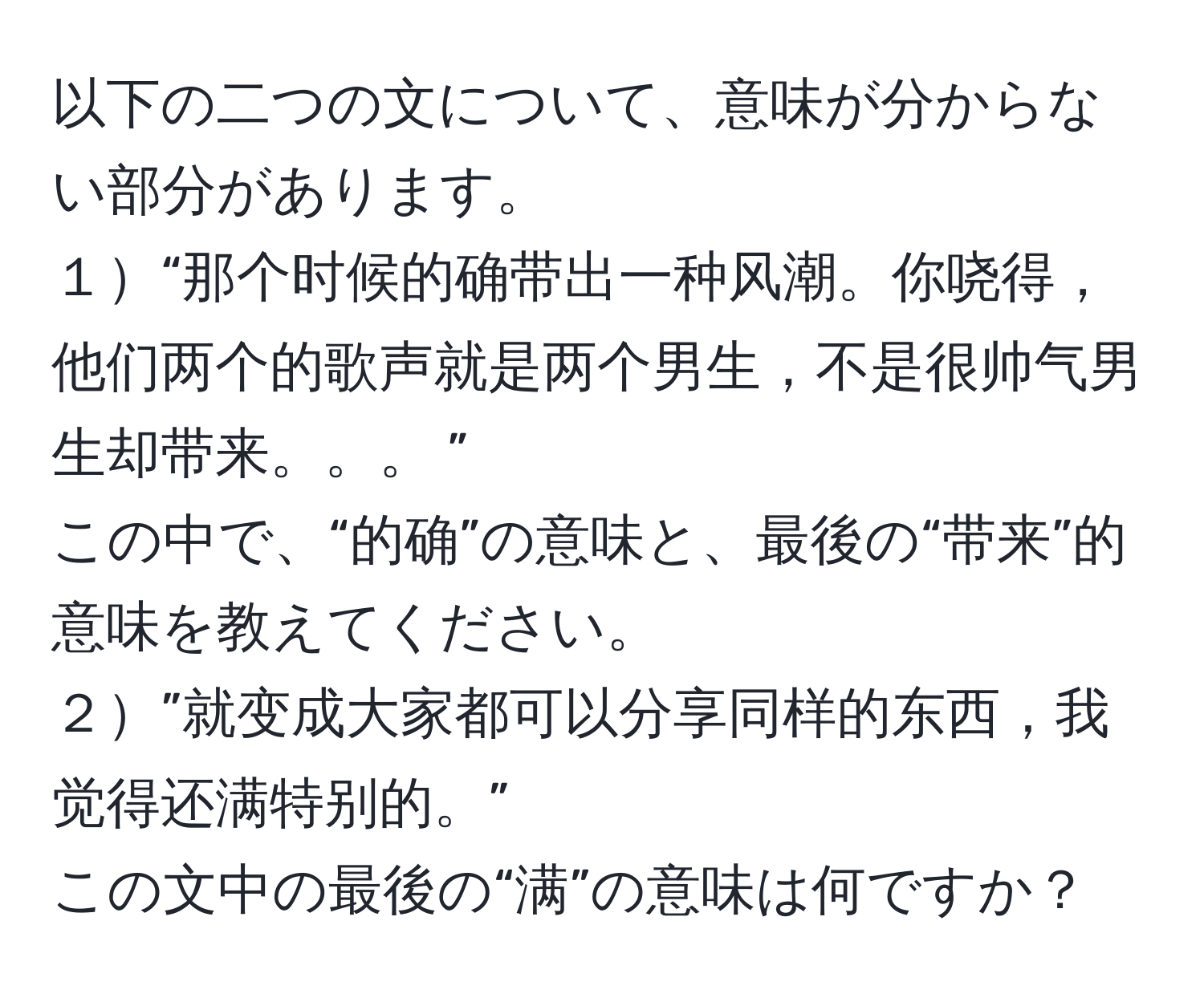 以下の二つの文について、意味が分からない部分があります。  
１“那个时候的确带出一种风潮。你哓得，他们两个的歌声就是两个男生，不是很帅气男生却带来。。。 ”  
この中で、“的确”の意味と、最後の“带来”的意味を教えてください。  
２”就变成大家都可以分享同样的东西，我觉得还满特别的。”  
この文中の最後の“满”の意味は何ですか？