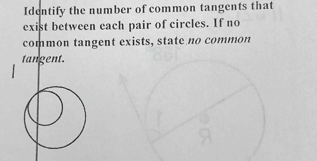 Identify the number of common tangents that 
exist between each pair of circles. If no 
common tangent exists, state no common 
tangent.