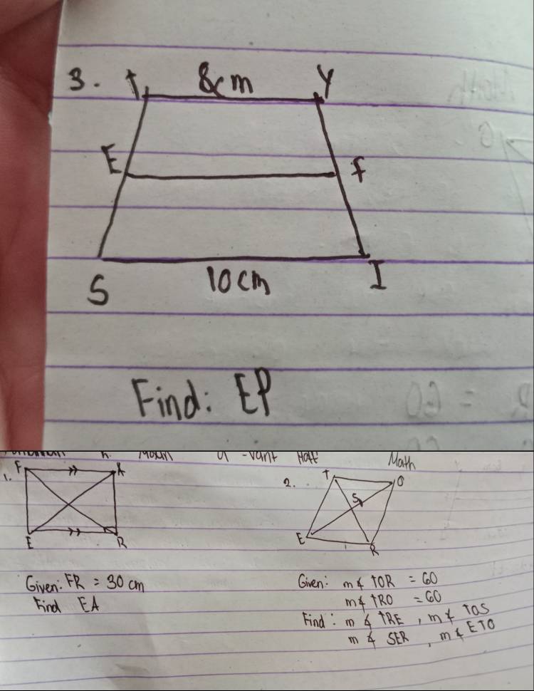 Find. EP
h.ToUY a-vant Hall Math 
2. 
Given: FR=30cm Gven: m∠ TOR=60
Find EA M∠ TRO=60 m∠ TRE, m∠ TOS
Find: m∠ SER, m∠ ETO