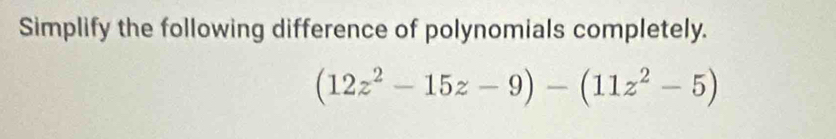 Simplify the following difference of polynomials completely.
(12z^2-15z-9)-(11z^2-5)