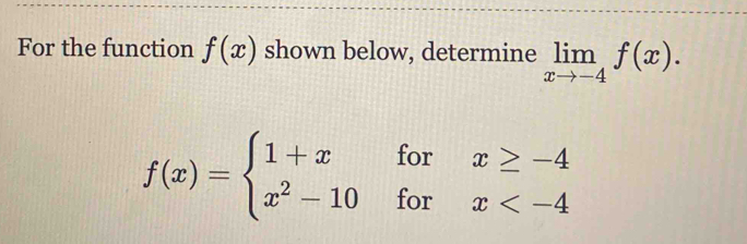 For the function f(x) shown below, determine limlimits _xto -4f(x).
f(x)=beginarrayl 1+xforx≥ -4 x^2-10forx