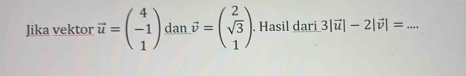 Jika vektor vector u=beginpmatrix 4 -1 1endpmatrix dan vector v=beginpmatrix 2 sqrt(3) 1endpmatrix. Hasil dari 3|vector u|-2|vector v|= _°