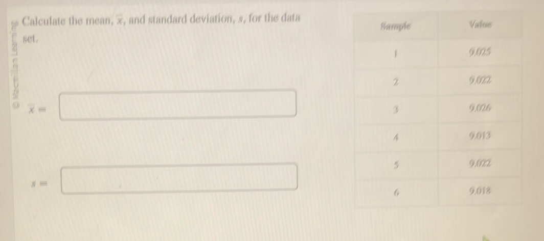 Calculate the mean, x, and standard deviation, s, for the data 
set. 
7 overline x=□
s=□