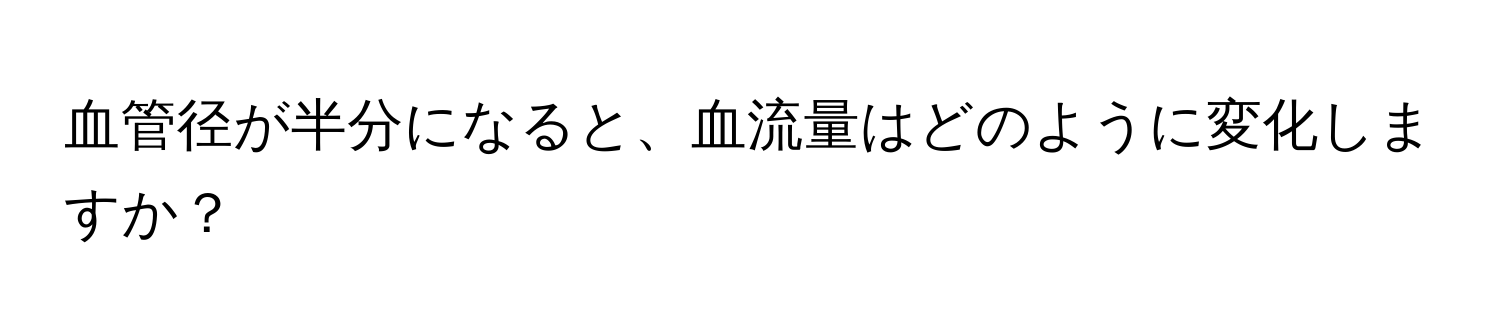 血管径が半分になると、血流量はどのように変化しますか？