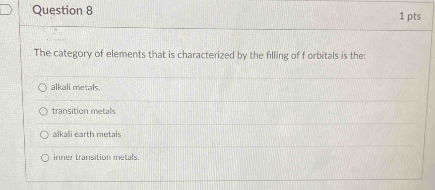 The category of elements that is characterized by the filling of f orbitals is the:
alkali metals.
transition metals
alkali earth metals
inner transition metals.