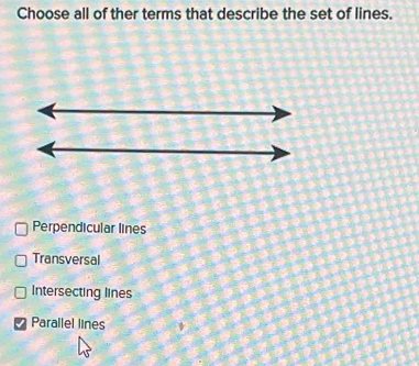 Choose all of ther terms that describe the set of lines.
Perpendicular lines
Transversal
Intersecting lines
Parallel lines