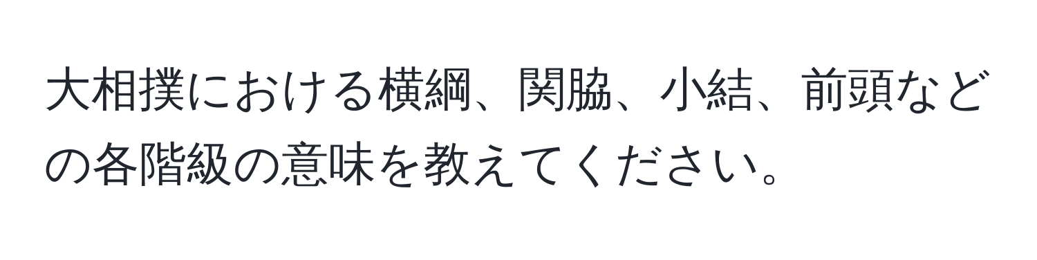 大相撲における横綱、関脇、小結、前頭などの各階級の意味を教えてください。