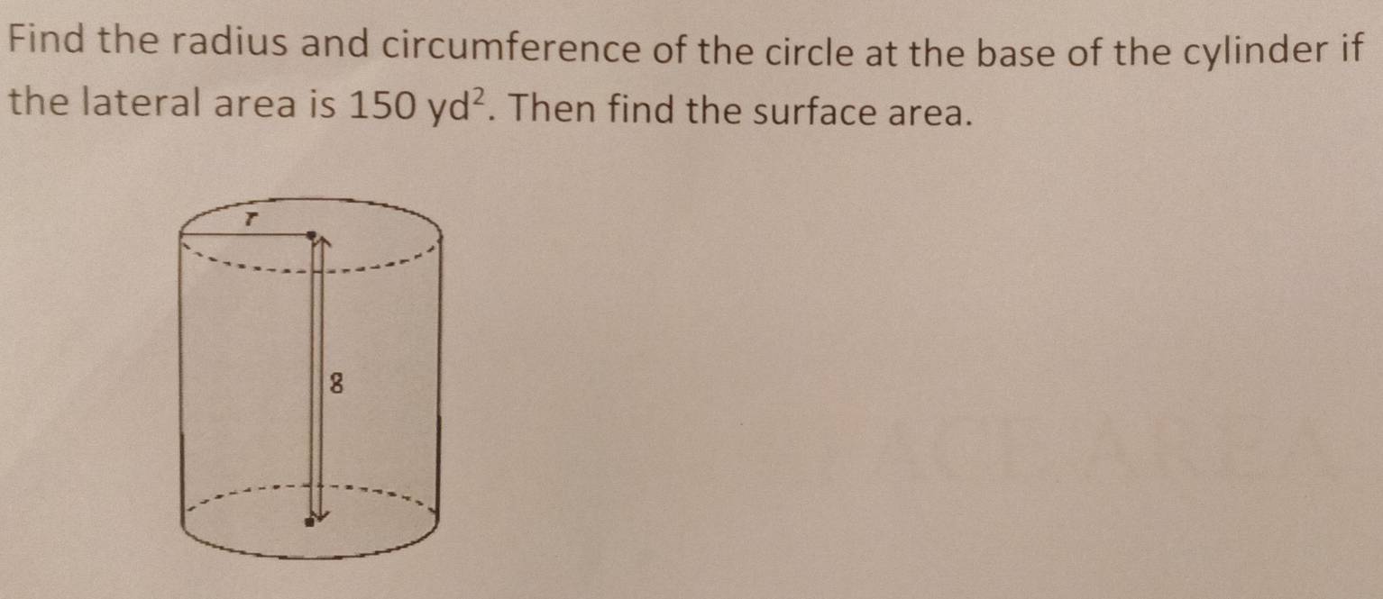 Find the radius and circumference of the circle at the base of the cylinder if 
the lateral area is 150yd^2. Then find the surface area.