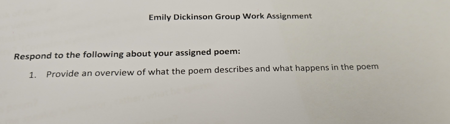 Emily Dickinson Group Work Assignment 
Respond to the following about your assigned poem: 
1. Provide an overview of what the poem describes and what happens in the poem