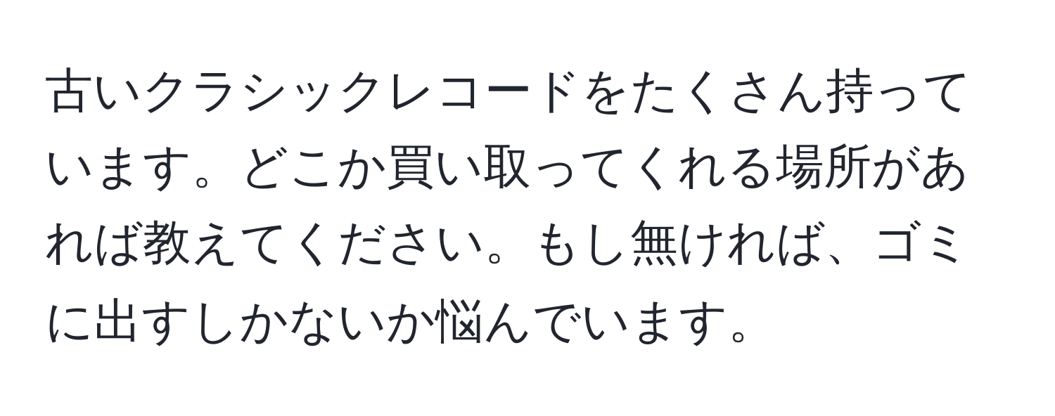 古いクラシックレコードをたくさん持っています。どこか買い取ってくれる場所があれば教えてください。もし無ければ、ゴミに出すしかないか悩んでいます。