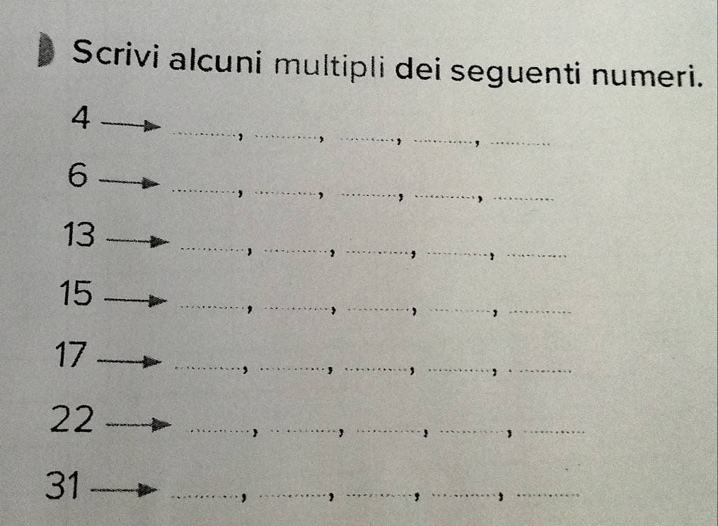 Scrivi alcuni multipli dei seguenti numeri.
4
_
6
__
13
15
_ 
_
17
__ 
_
22
_ 
_ 
31 
_