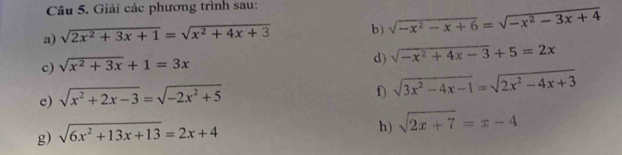 Giải các phương trình sau: 
a) sqrt(2x^2+3x+1)=sqrt(x^2+4x+3)
b) sqrt(-x^2-x+6)=sqrt(-x^2-3x+4)
c) sqrt(x^2+3x)+1=3x
d) sqrt(-x^2+4x-3)+5=2x
e) sqrt(x^2+2x-3)=sqrt(-2x^2+5)
f) sqrt(3x^2-4x-1)=sqrt(2x^2-4x+3)
g) sqrt(6x^2+13x+13)=2x+4
h) sqrt(2x+7)=x-4