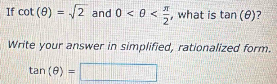 If cot (θ )=sqrt(2) and 0 , what is tan (θ ) ? 
Write your answer in simplified, rationalized form.
tan (θ )=□