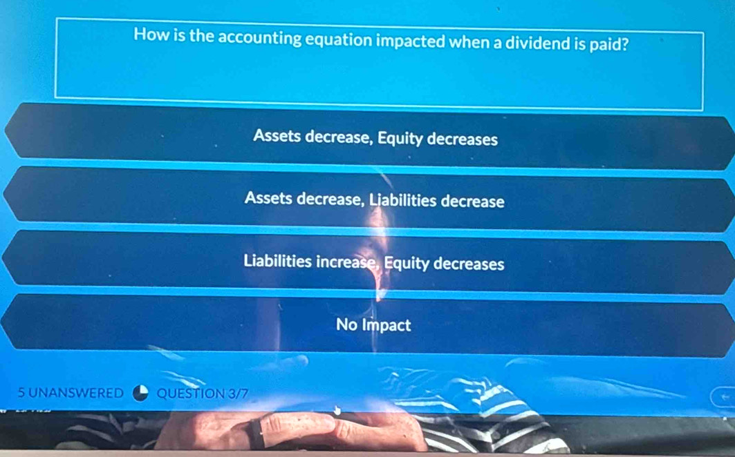 How is the accounting equation impacted when a dividend is paid?
Assets decrease, Equity decreases
Assets decrease, Ljabilities decrease
Liabilities increase, Equity decreases
No Impact
5 UNANSWERED QUESTION 3/7