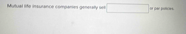 Mutual life insurance companies generally sell □ or par policies.