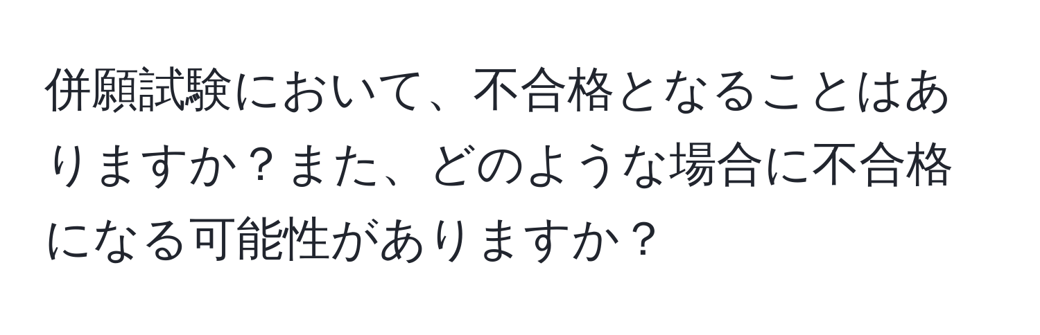 併願試験において、不合格となることはありますか？また、どのような場合に不合格になる可能性がありますか？