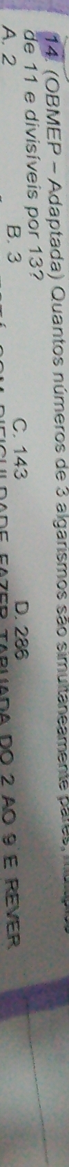 (OBMEP - Adaptada) Quantos números de 3 algarismos são simultaneamente paros, mul
de 11 e divisíveis por 13?
A. 2 B. 3 C. 143
D. 286
e fazer tabuada do 2 ao 9 e rever
