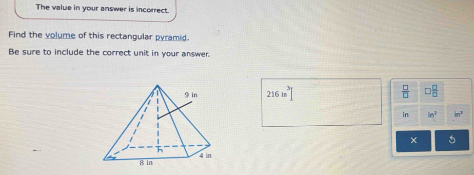 The value in your answer is incorrect. 
Find the volume of this rectangular pyramid. 
Be sure to include the correct unit in your answer.
216in^3
 □ /□   □  □ /□  
in in^2 in^3
×