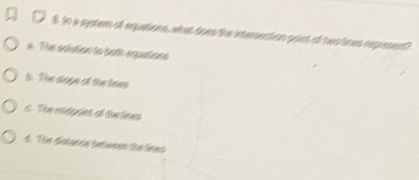 In a syster of equations, what doss the interssation paint of two lines representt
s. The eclution to toth equations
t. The slage of the lines
c. The midpaint of the tines
d. The distancs betwsen the lines