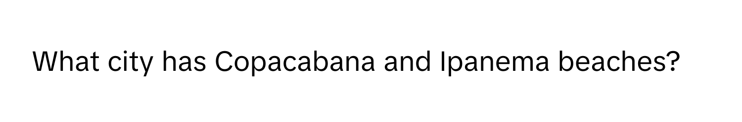 What city has Copacabana and Ipanema beaches?