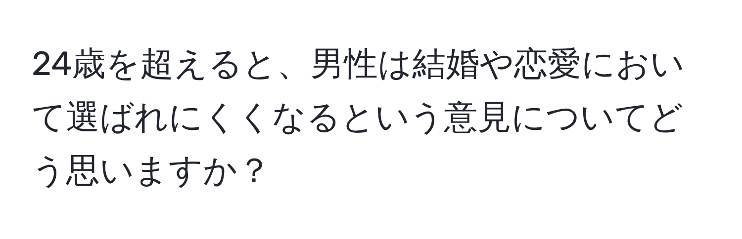 24歳を超えると、男性は結婚や恋愛において選ばれにくくなるという意見についてどう思いますか？