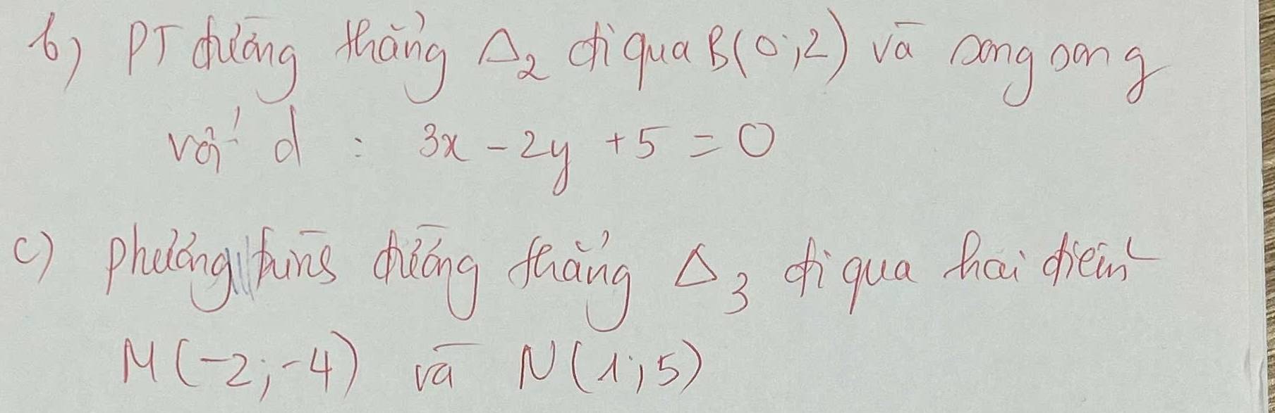 () Pr duōng dicing Delta _2 diqua B(0,2) va aong aong 
void :
3x-2y+5=0
() phdting hins diling fraining △ _3 diqua fui dièin
M(-2,-4) vá N(1,5)