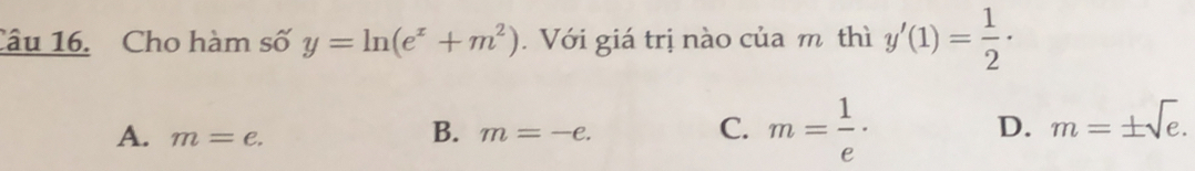 Cho hàm số y=ln (e^x+m^2). Với giá trị nào của mô thì y'(1)= 1/2 ·
A. m=e. m=-e. m= 1/e ·
B.
C.
D. m=± sqrt(e).