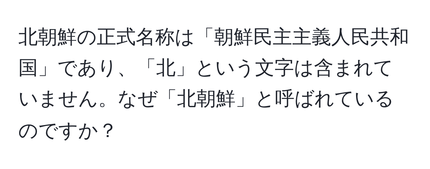 北朝鮮の正式名称は「朝鮮民主主義人民共和国」であり、「北」という文字は含まれていません。なぜ「北朝鮮」と呼ばれているのですか？