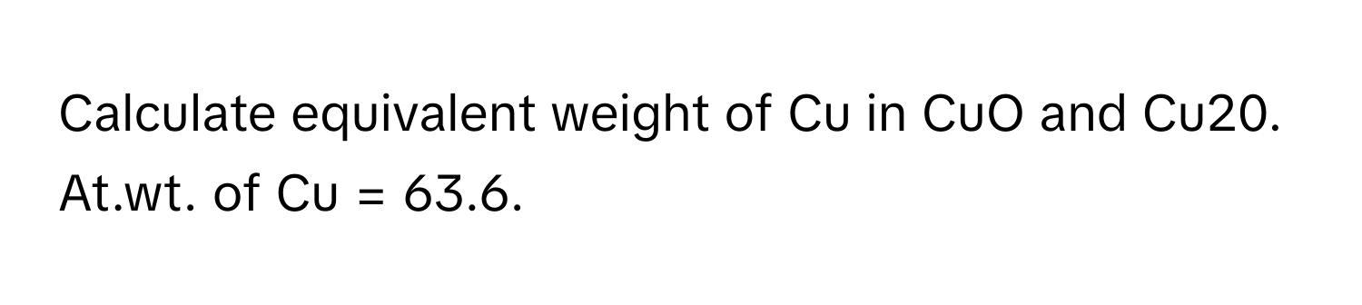 Solved: Calculate equivalent weight of Cu in CuO and Cu20. At.wt. of Cu ...