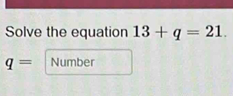 Solve the equation 13+q=21.
q= Number