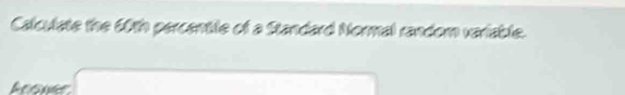 Calculate the 60th percentile of a Standard Normal random veriable. 
Aconer