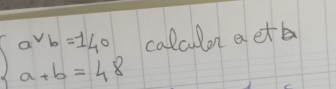 beginarrayl a^2b=140 a+b=48endarray. calculor aetb