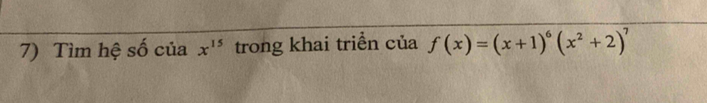 Tìm hệ số của x^(15) trong khai triển của f(x)=(x+1)^6(x^2+2)^7