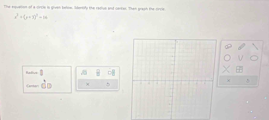 The equation of a circle is given below. Identify the radius and center. Then graph the circle.
x^2+(y+3)^2=16
Radius: sqrt(□ )  □ /□    □ /□  
Center: 
×