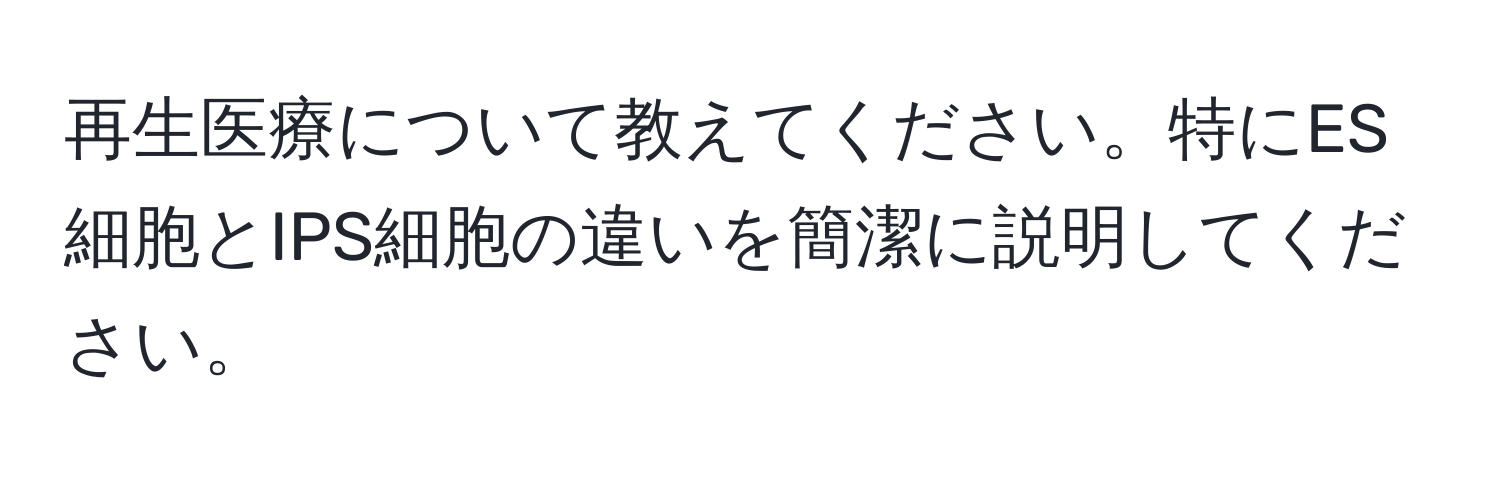 再生医療について教えてください。特にES細胞とIPS細胞の違いを簡潔に説明してください。