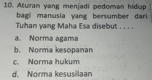 Aturan yang menjadi pedoman hidup
bagi manusia yang bersumber dari
Tuhan yang Maha Esa disebut . . . .
a. Norma agama
b. Norma kesopanan
c. Norma hukum
d. Norma kesusilaan