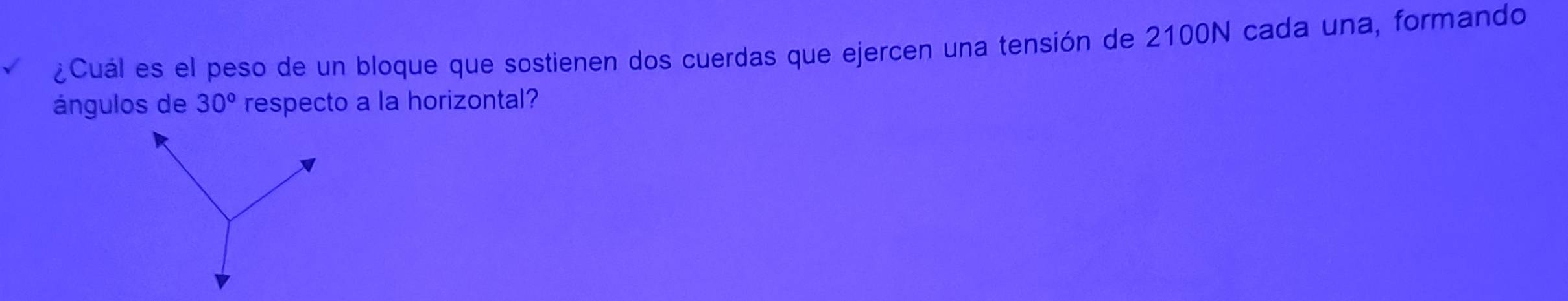 ¿Cuál es el peso de un bloque que sostienen dos cuerdas que ejercen una tensión de 2100N cada una, formando 
ángulos de 30° respecto a la horizontal?