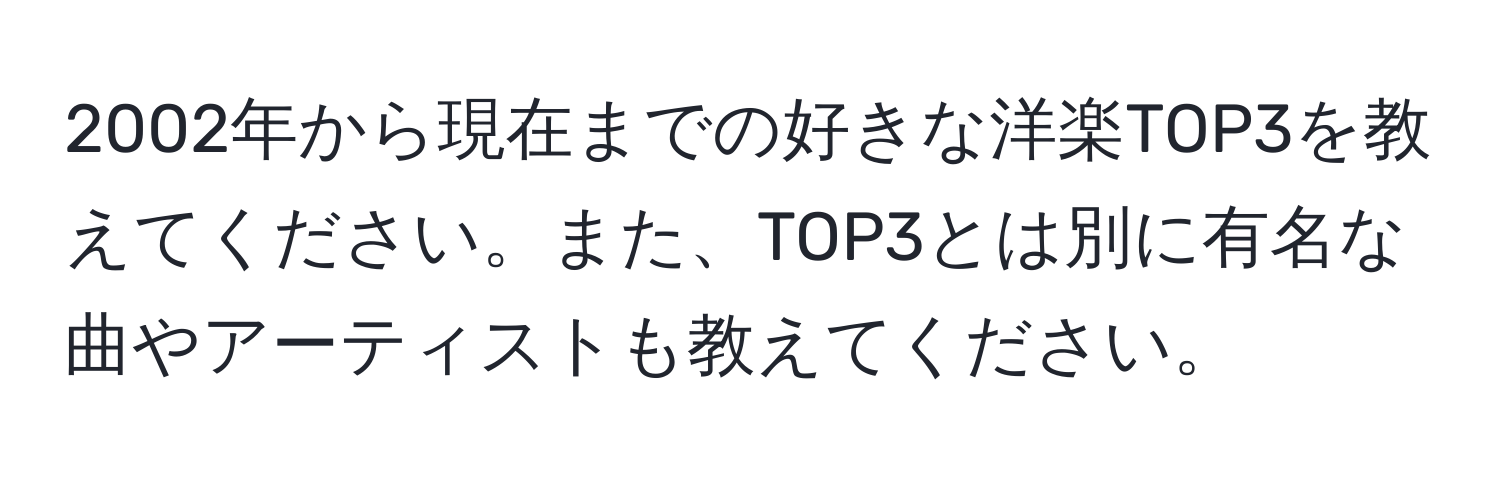 2002年から現在までの好きな洋楽TOP3を教えてください。また、TOP3とは別に有名な曲やアーティストも教えてください。