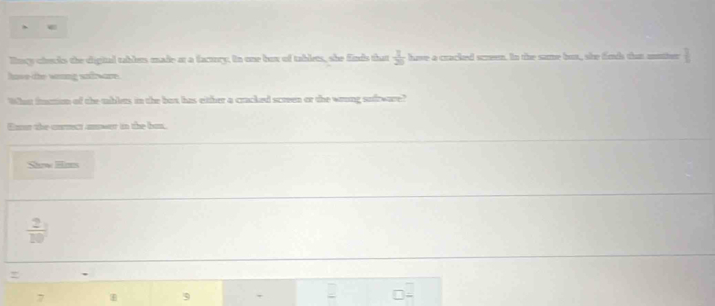 Bary checke the digial thlen made ar a facury, in one bux of thlets, she finds dan  1/20  have a cracked screen. In the same bus, she fiods than matier 
have the waung sofreare. 
What fmiom of the ublers in the bot has either a cracked screen or the woung sufrware? 
Canr the curet mpeer io the bun. 
Show Hars
 2/10 
,
7
9