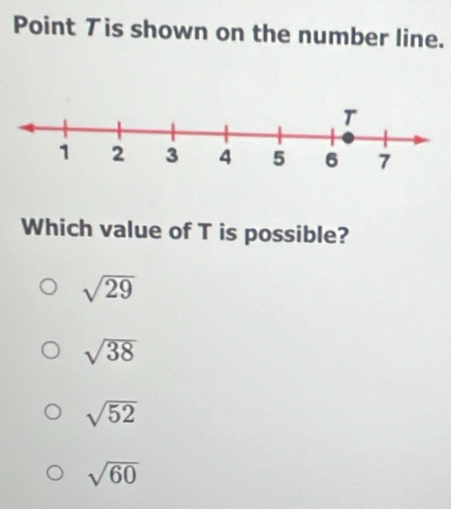 Point Tis shown on the number line.
Which value of T is possible?
sqrt(29)
sqrt(38)
sqrt(52)
sqrt(60)